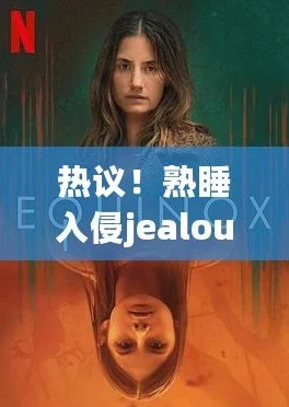 jealousvue熟睡乱：当嫉妒与梦境交织，揭示内心深处的情感纠葛与复杂心理状态