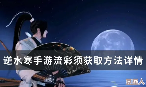 逆水寒手游流彩须全新获取攻略：解锁方法及最新活动详情揭秘